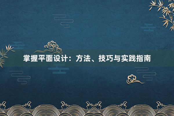 掌握平面设计：方法、技巧与实践指南