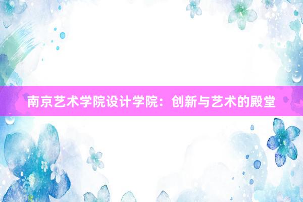 南京艺术学院设计学院：创新与艺术的殿堂