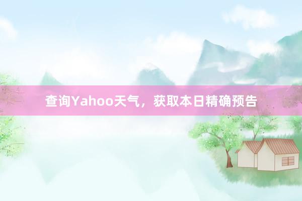 查询Yahoo天气，获取本日精确预告