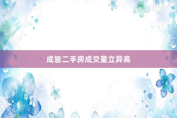成皆二手房成交量立异高