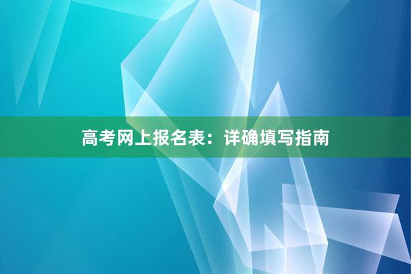 高考网上报名表：详确填写指南