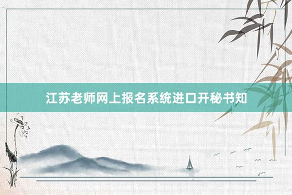 江苏老师网上报名系统进口开秘书知