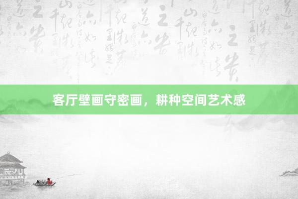 客厅壁画守密画，耕种空间艺术感