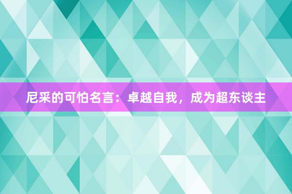 尼采的可怕名言：卓越自我，成为超东谈主