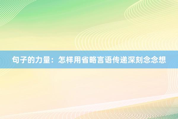 句子的力量：怎样用省略言语传递深刻念念想